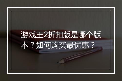 游戏王2折扣版是哪个版本?如何购买最优惠?