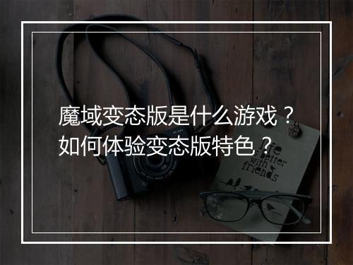 魔域变态版是什么游戏？如何体验变态版特色？