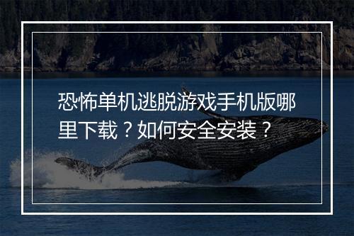 恐怖单机逃脱游戏手机版哪里下载？如何安全安装？