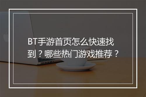 BT手游首页怎么快速找到？哪些热门游戏推荐？