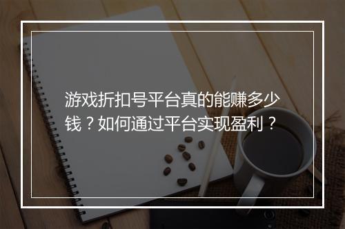 游戏折扣号平台真的能赚多少钱？如何通过平台实现盈利？