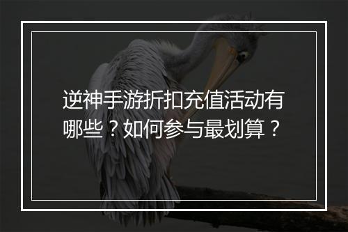 逆神手游折扣充值活动有哪些？如何参与最划算？