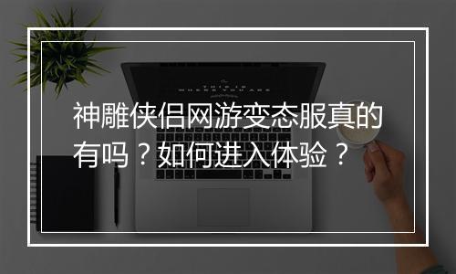 神雕侠侣网游变态服真的有吗？如何进入体验？