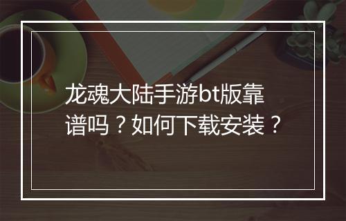 龙魂大陆手游bt版靠谱吗?如何下载安装?