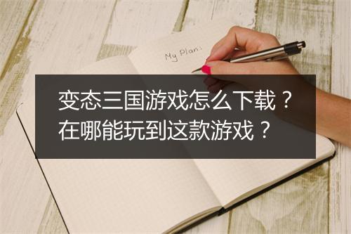 变态三国游戏怎么下载？在哪能玩到这款游戏？