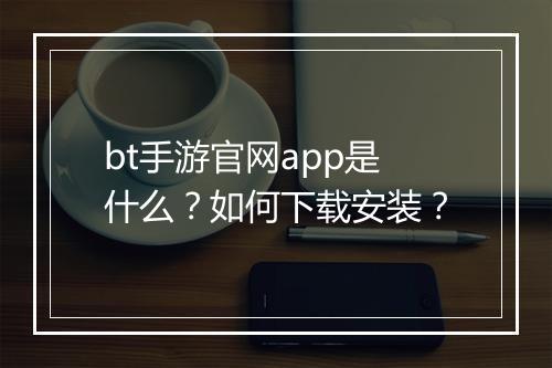 bt手游官网app是什么?如何下载安装?
