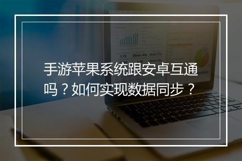 手游苹果系统跟安卓互通吗？如何实现数据同步？