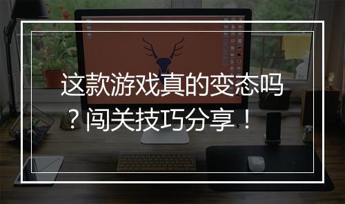 这款游戏真的变态吗？闯关技巧分享！