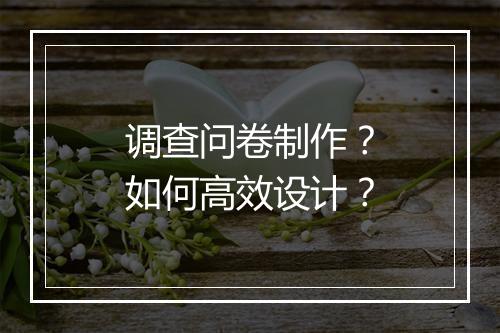 调查问卷制作？如何高效设计？