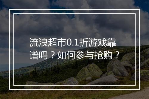 流浪超市0.1折游戏靠谱吗?如何参与抢购?