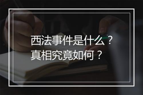 西法事件是什么？真相究竟如何？