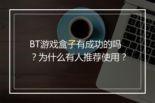 BT游戏盒子有成功的吗？为什么有人推荐使用？