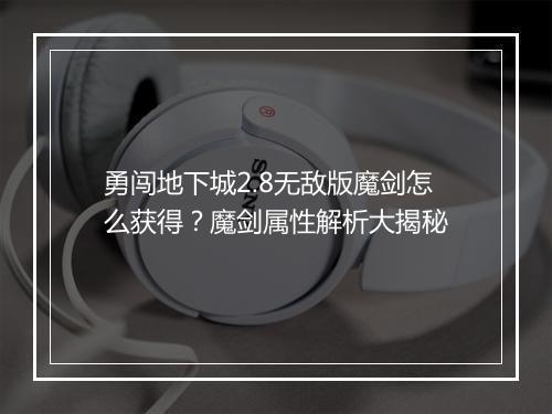 勇闯地下城2.8无敌版魔剑怎么获得？魔剑属性解析大揭秘