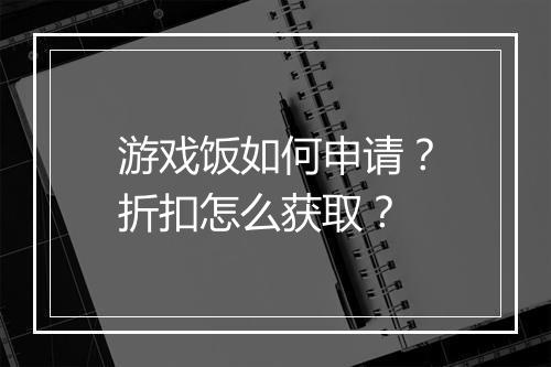 游戏饭如何申请?折扣怎么获取?
