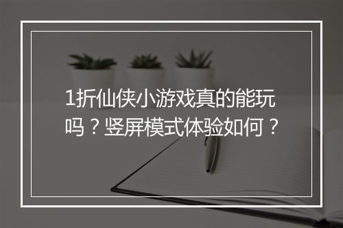 1折仙侠小游戏真的能玩吗?竖屏模式体验如何?