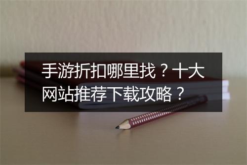 手游折扣哪里找？十大网站推荐下载攻略？