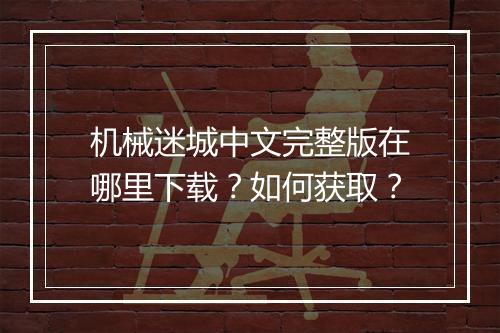 机械迷城中文完整版在哪里下载?如何获取?