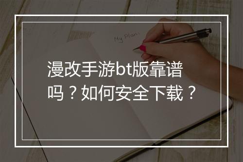漫改手游bt版靠谱吗？如何安全下载？