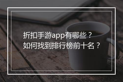 折扣手游app有哪些?如何找到排行榜前十名?