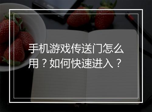 手机游戏传送门怎么用？如何快速进入？