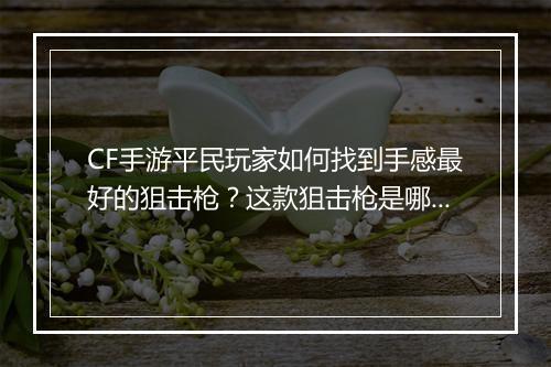 CF手游平民玩家如何找到手感最好的狙击枪？这款狙击枪是哪款？