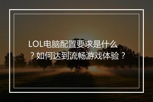 LOL电脑配置要求是什么？如何达到流畅游戏体验？