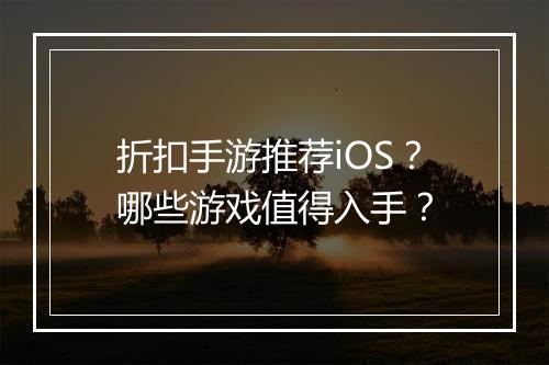 折扣手游推荐iOS?哪些游戏值得入手?
