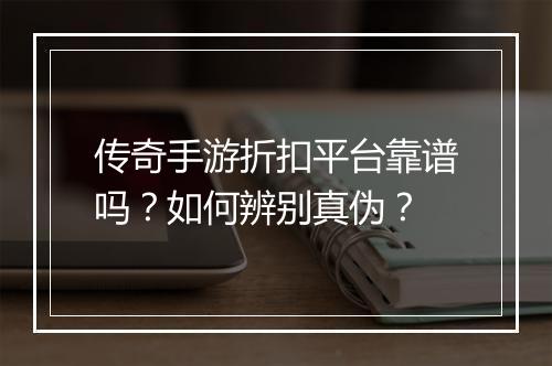 传奇手游折扣平台靠谱吗？如何辨别真伪？