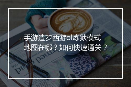 手游造梦西游ol炼狱模式地图在哪？如何快速通关？