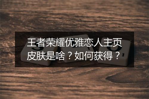 王者荣耀优雅恋人主页皮肤是啥？如何获得？