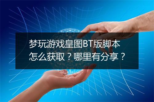 梦玩游戏皇图BT版脚本怎么获取？哪里有分享？