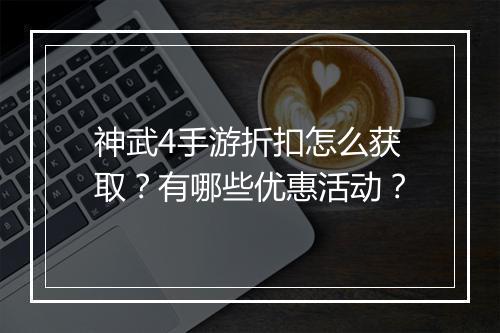 神武4手游折扣怎么获取?有哪些优惠活动?