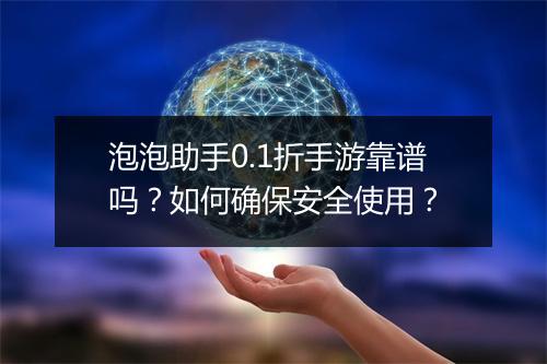 泡泡助手0.1折手游靠谱吗？如何确保安全使用？
