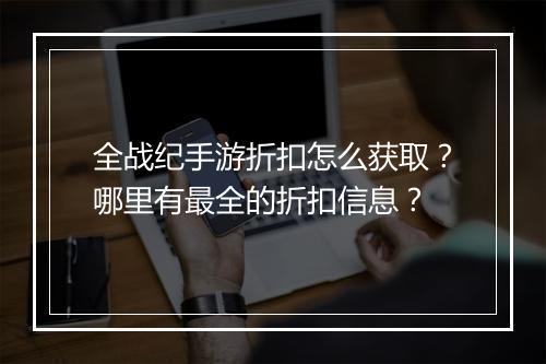 全战纪手游折扣怎么获取？哪里有最全的折扣信息？