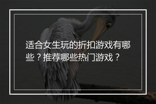 适合女生玩的折扣游戏有哪些？推荐哪些热门游戏？