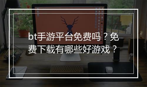 bt手游平台免费吗？免费下载有哪些好游戏？