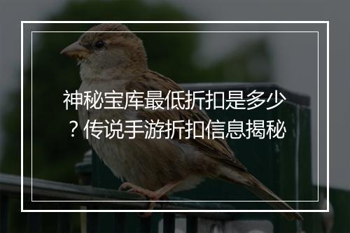 神秘宝库最低折扣是多少?传说手游折扣信息揭秘