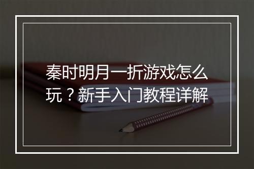 秦时明月一折游戏怎么玩?新手入门教程详解