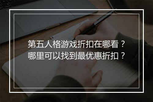第五人格游戏折扣在哪看？哪里可以找到最优惠折扣？