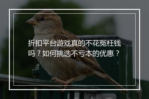 折扣平台游戏真的不花冤枉钱吗?如何挑选不亏本的优惠?