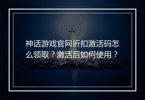 神话游戏官网折扣激活码怎么领取?激活后如何使用?