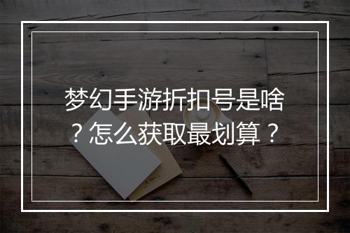 梦幻手游折扣号是啥？怎么获取最划算？
