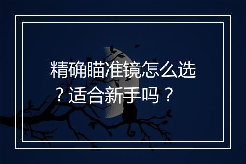 精确瞄准镜怎么选?适合新手吗?