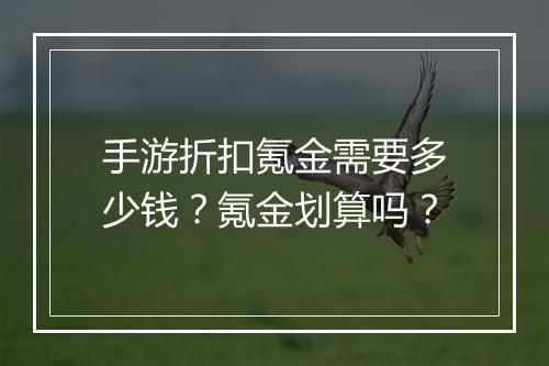 手游折扣氪金需要多少钱?氪金划算吗?