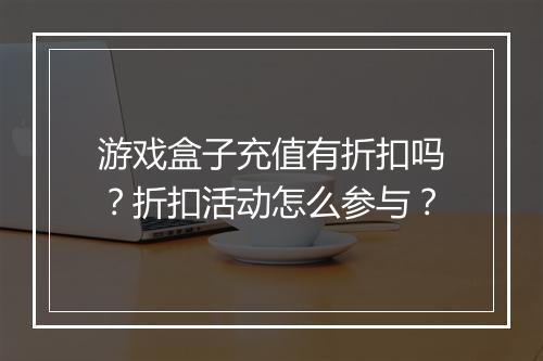 游戏盒子充值有折扣吗？折扣活动怎么参与？