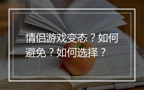 情侣游戏变态?如何避免?如何选择?