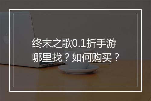 终末之歌0.1折手游哪里找?如何购买?