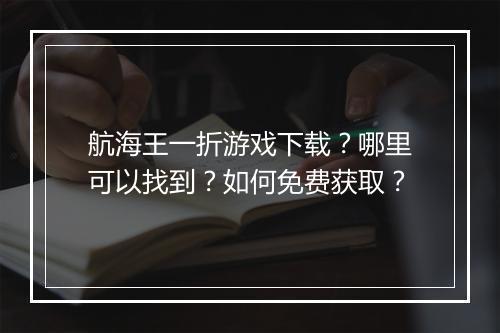 航海王一折游戏下载?哪里可以找到?如何免费获取?