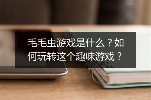 毛毛虫游戏是什么？如何玩转这个趣味游戏？