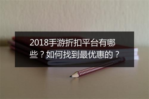 2018手游折扣平台有哪些？如何找到最优惠的？